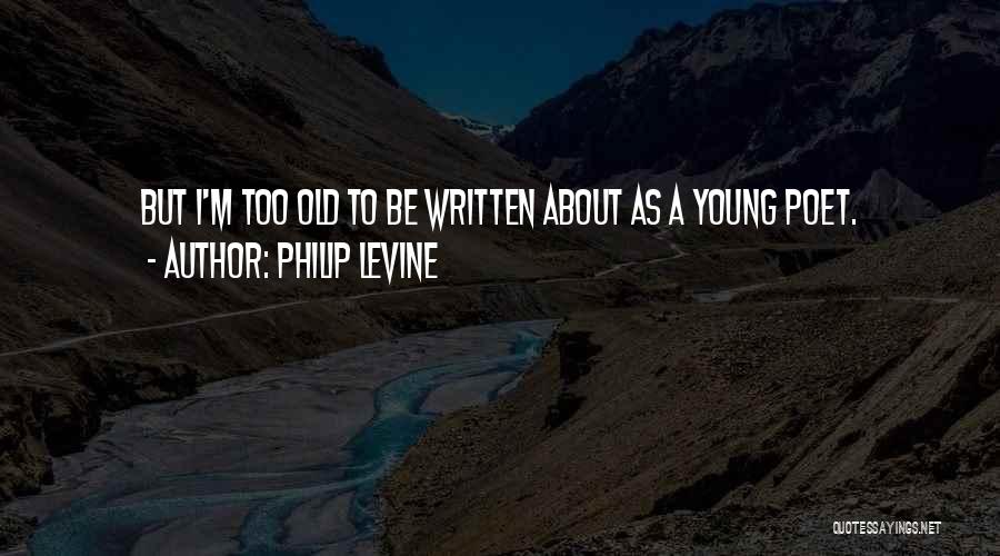 Too Young But Too Old Quotes By Philip Levine