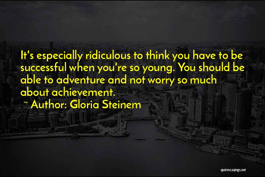 Too Young To Worry Quotes By Gloria Steinem