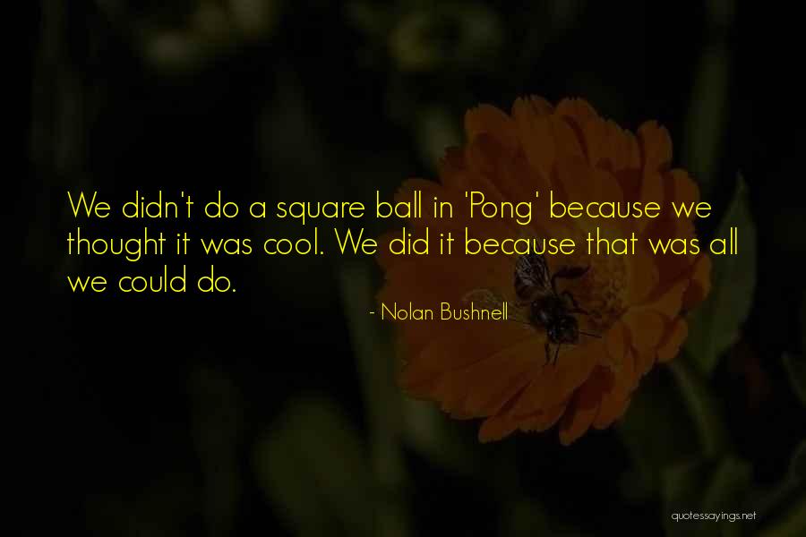 Topota Madre Quotes By Nolan Bushnell Topota Madre Quotes By Nolan Bushnell