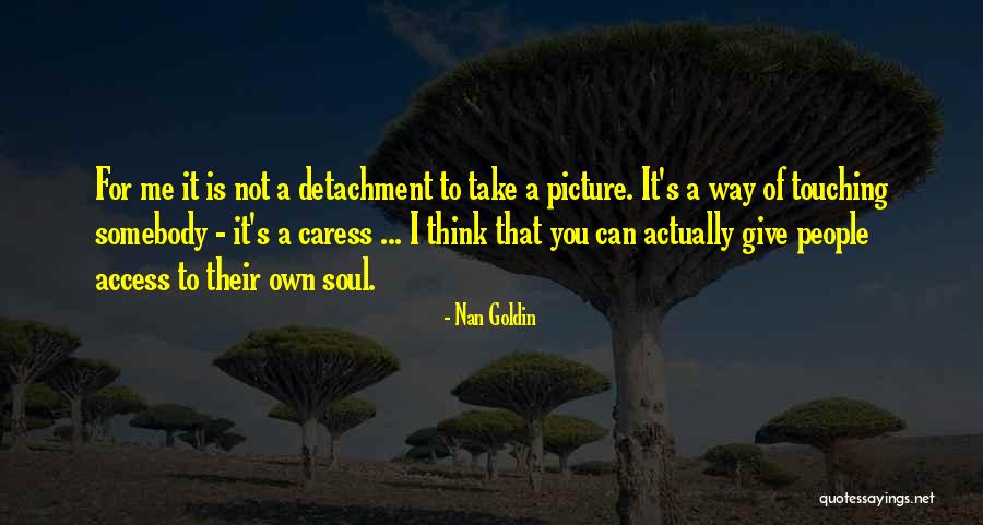 Touching Your Soul Quotes By Nan Goldin Touching Your Soul Quotes By Nan Goldin