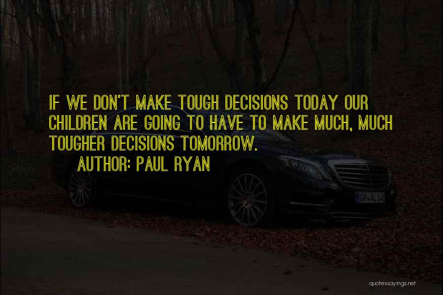 Tough Decisions Quotes By Paul Ryan