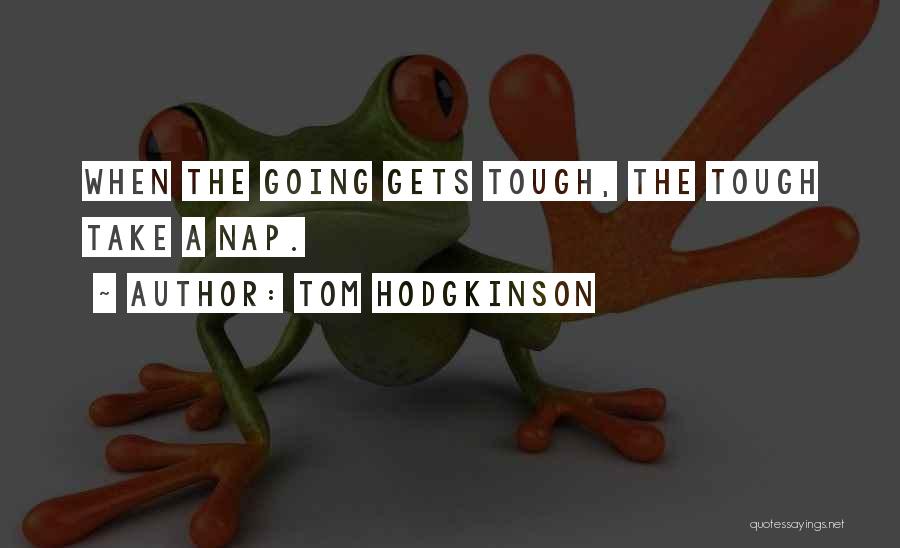 Tough Gets Going Quotes By Tom Hodgkinson