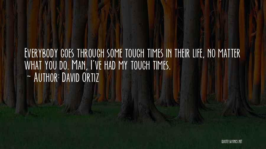 Tough Times In Life Quotes By David Ortiz