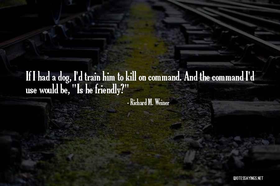 Train A Dog Quotes By Richard M. Weiner Train A Dog Quotes By Richard M. Weiner