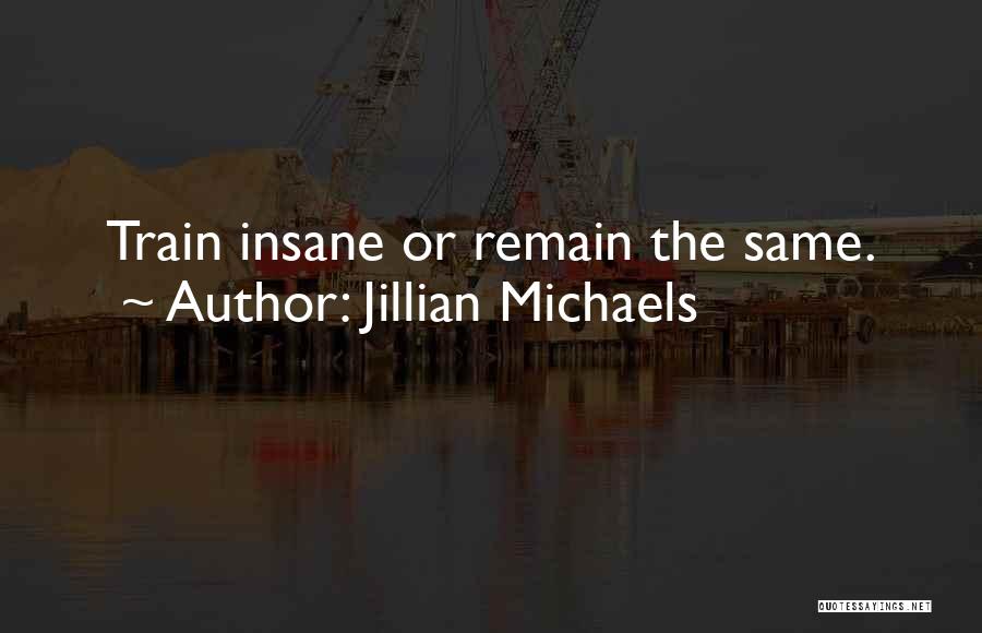 Train Insane Or Remain The Same Quotes By Jillian Michaels