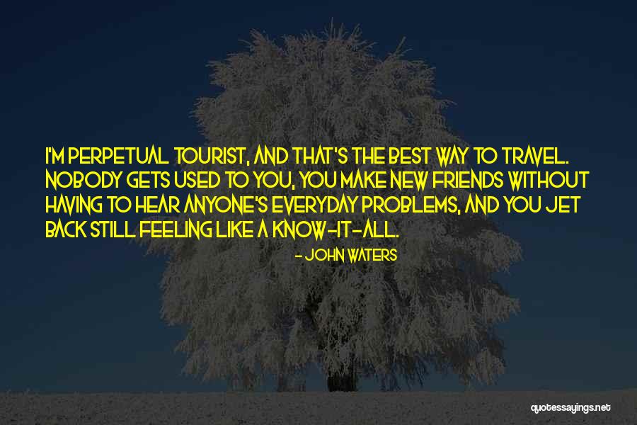 Travel And New Friends Quotes By John Waters Travel And New Friends Quotes By John Waters