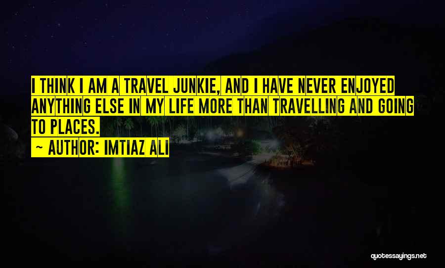 Travel Junkie Quotes By Imtiaz Ali