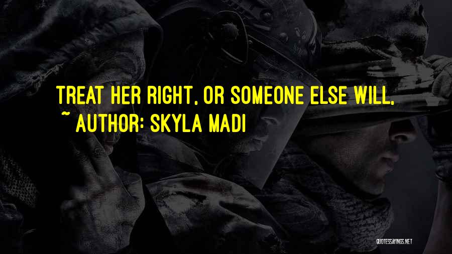 Treat Her Right Someone Else Will Quotes By Skyla Madi