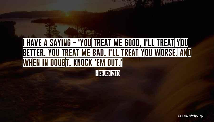 Treat Me Good I'll Treat You Better Quotes By Chuck Zito Treat Me Good I'll Treat You Better Quotes By Chuck Zito