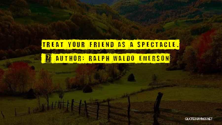 Treat Your Friends Well Quotes By Ralph Waldo Emerson