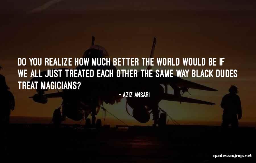 Treated Better Quotes By Aziz Ansari Treated Better Quotes By Aziz Ansari