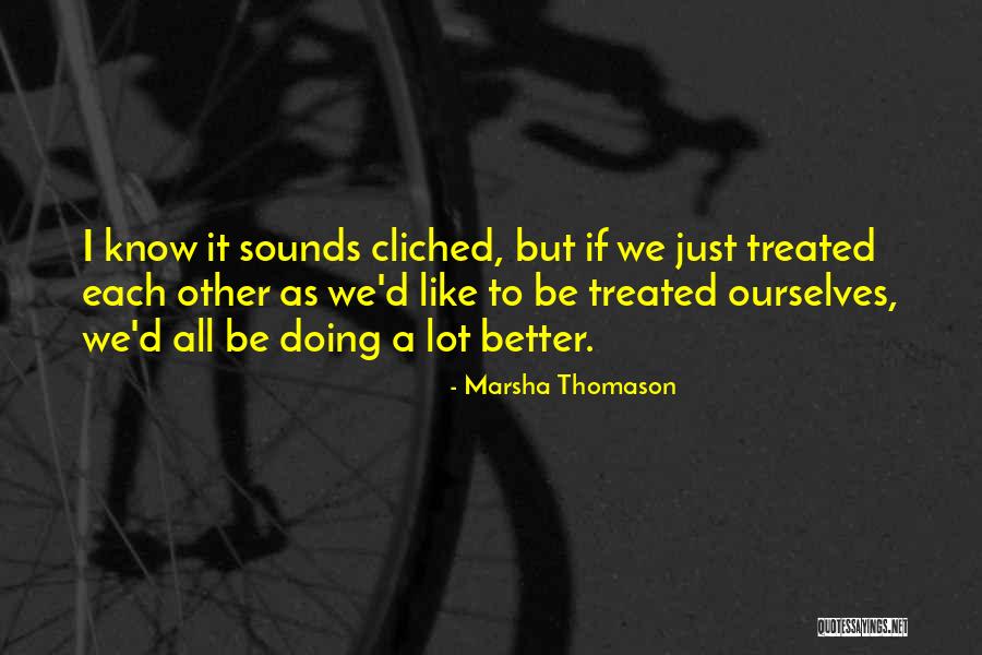 Treated Better Quotes By Marsha Thomason Treated Better Quotes By Marsha Thomason