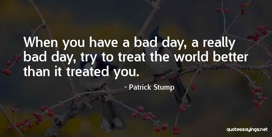 Treated Better Quotes By Patrick Stump Treated Better Quotes By Patrick Stump