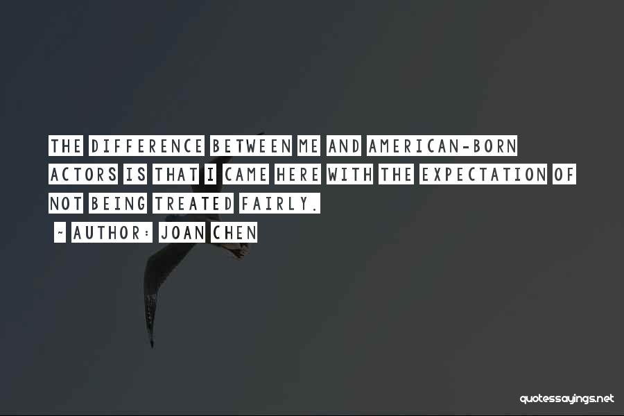 Treated Fairly Quotes By Joan Chen Treated Fairly Quotes By Joan Chen