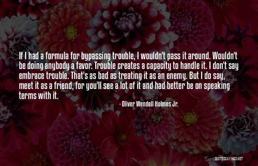 Treating Me Bad Quotes By Oliver Wendell Holmes Jr. Treating Me Bad Quotes By Oliver Wendell Holmes Jr.