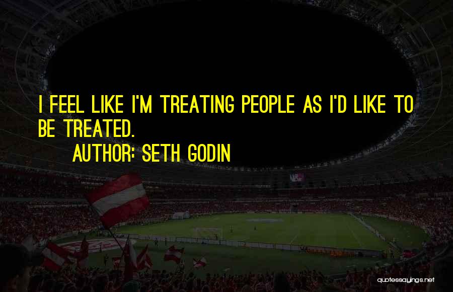 Treating Others How You Want To Be Treated Quotes By Seth Godin