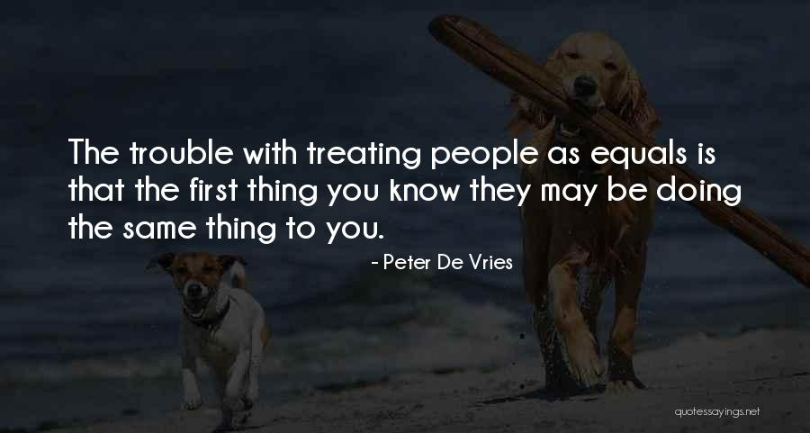 Treating People Quotes By Peter De Vries Treating People Quotes By Peter De Vries
