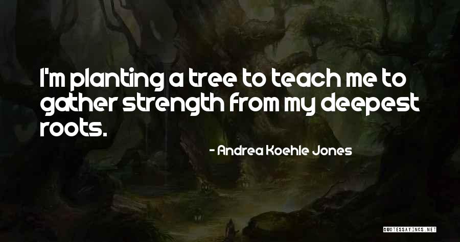 Tree Roots Quotes By Andrea Koehle Jones