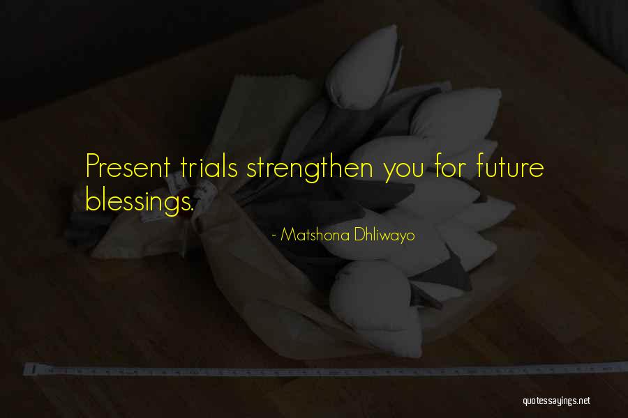 Trials And Blessings Quotes By Matshona Dhliwayo Trials And Blessings Quotes By Matshona Dhliwayo
