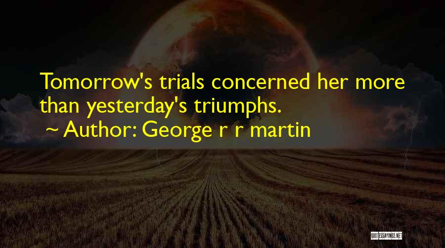 Trials Triumphs Quotes By George R R Martin