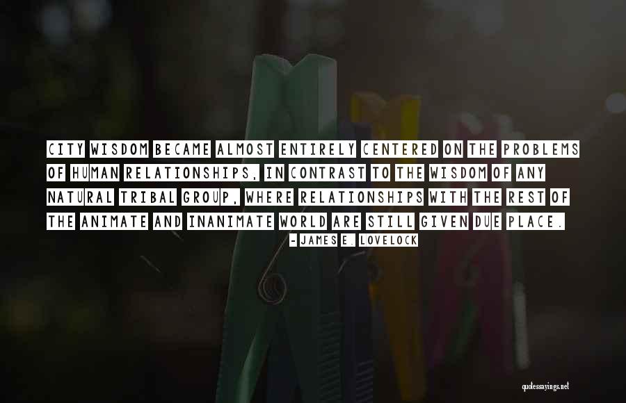 Tribal Wisdom Quotes By James E. Lovelock Tribal Wisdom Quotes By James E. Lovelock