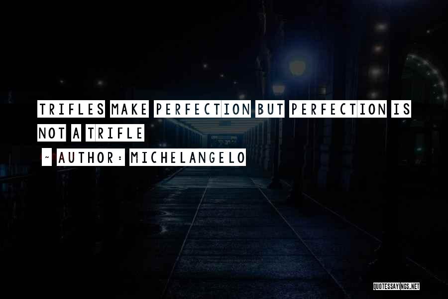 Trifles Make Perfection Quotes By Michelangelo