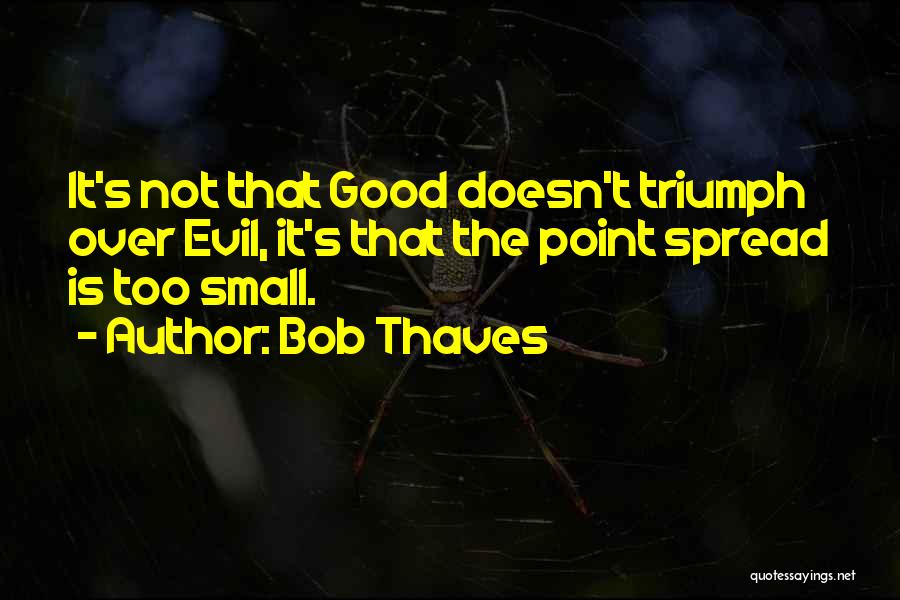 Triumph Of Evil Over Good Quotes By Bob Thaves