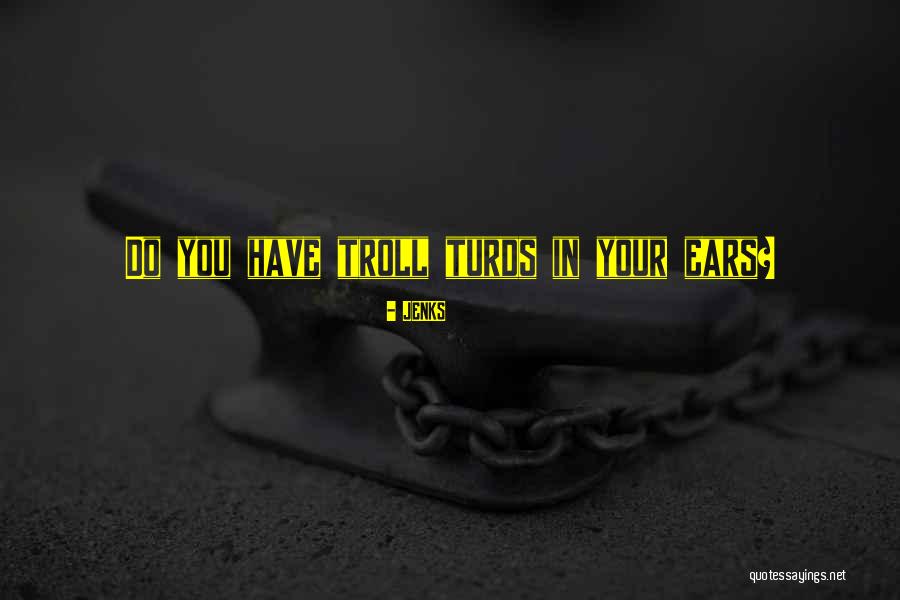 Troll Quotes By JENKS Troll Quotes By JENKS