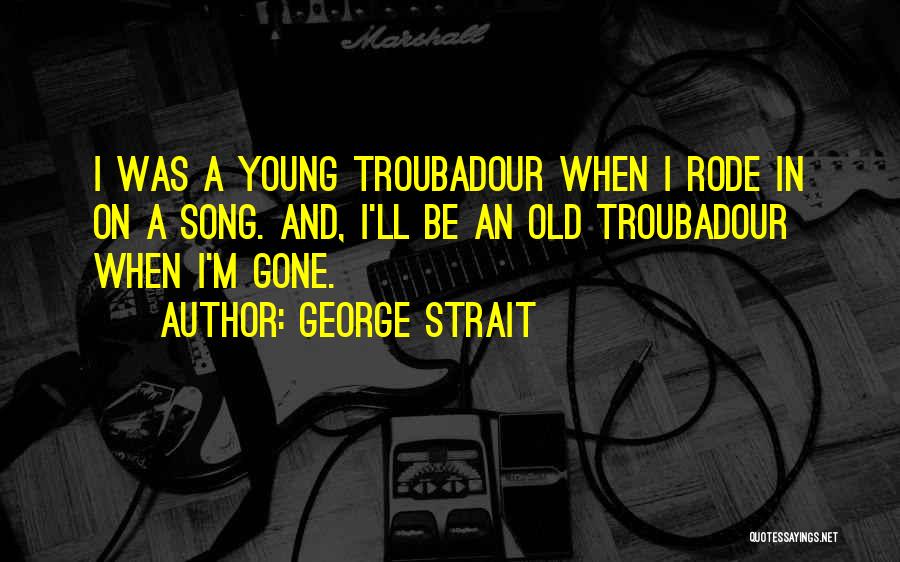 Troubadour Quotes By George Strait