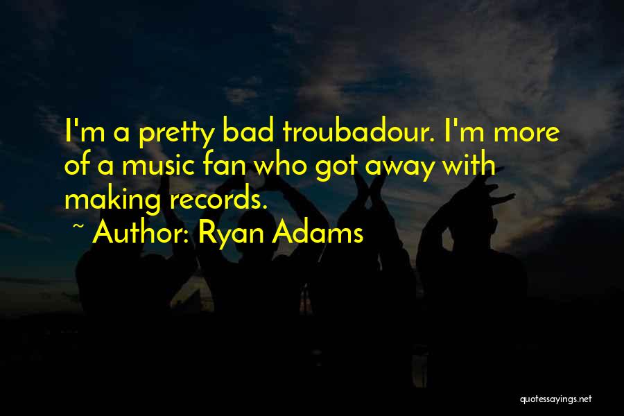 Troubadour Quotes By Ryan Adams