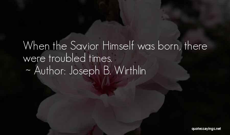 Troubled Times Quotes By Joseph B. Wirthlin