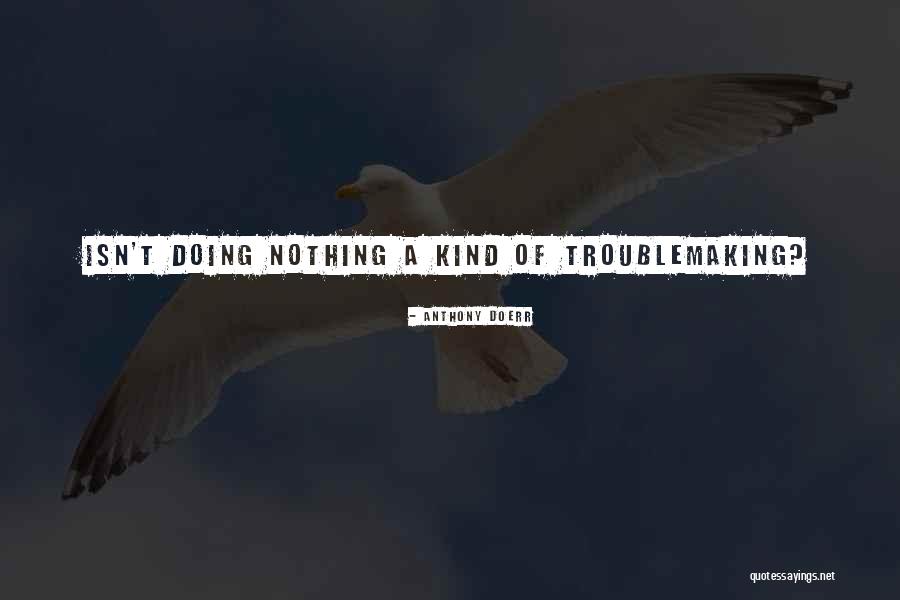 Troublemaking Quotes By Anthony Doerr Troublemaking Quotes By Anthony Doerr