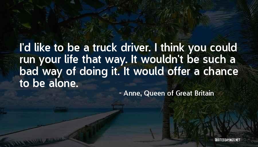 Truck Life Quotes By Anne, Queen Of Great Britain Truck Life Quotes By Anne, Queen Of Great Britain