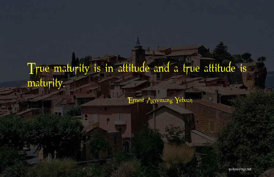 True Maturity Quotes By Ernest Agyemang Yeboah