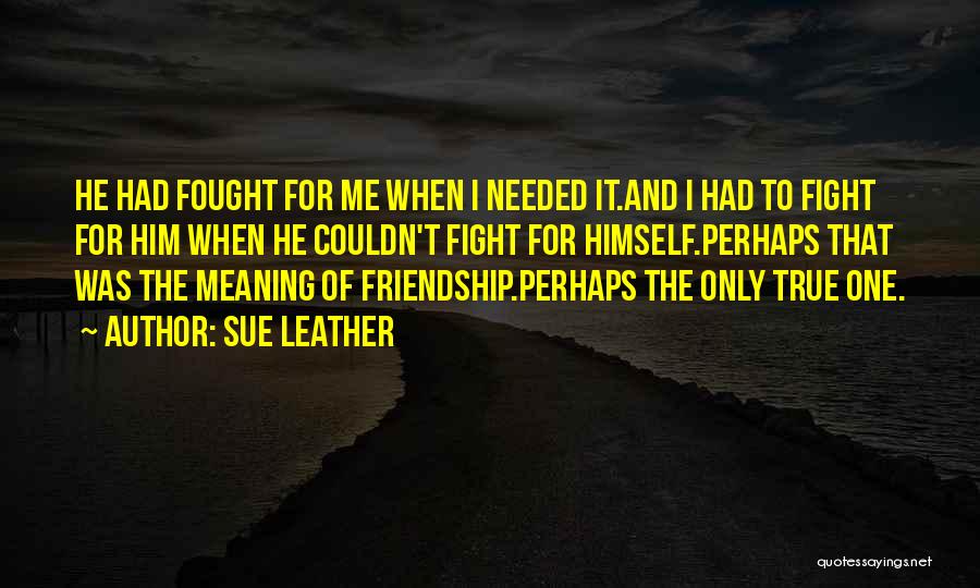 True Meaning Of Friendship Quotes By Sue Leather