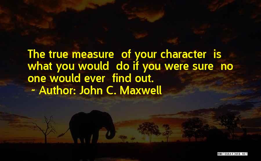 True Measure Of Character Quotes By John C. Maxwell