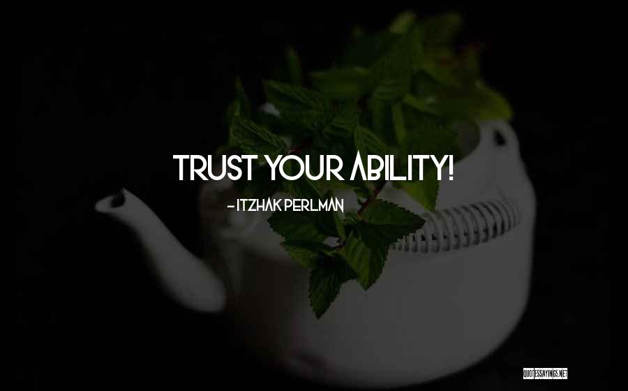 Trust Your Ability Quotes By Itzhak Perlman