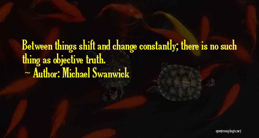 Truth Is Objective Quotes By Michael Swanwick