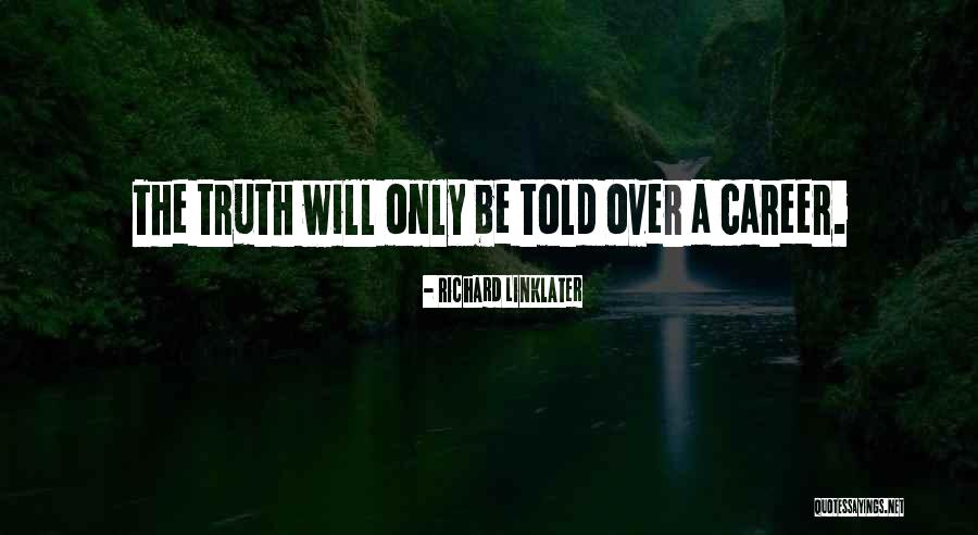 Truth Will Be Told Quotes By Richard Linklater Truth Will Be Told Quotes By Richard Linklater