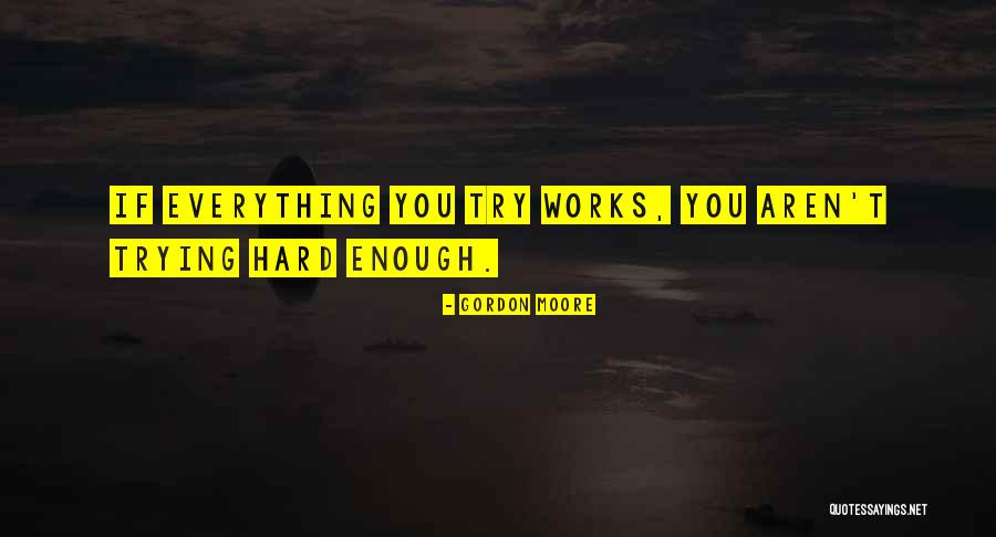 Try Hard Enough Quotes By Gordon Moore Try Hard Enough Quotes By Gordon Moore
