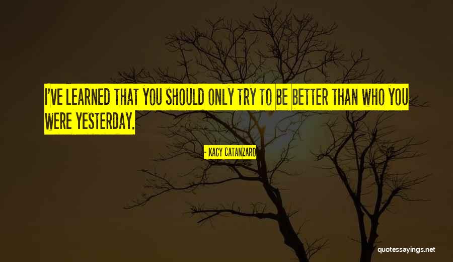 Try To Be Better Quotes By Kacy Catanzaro