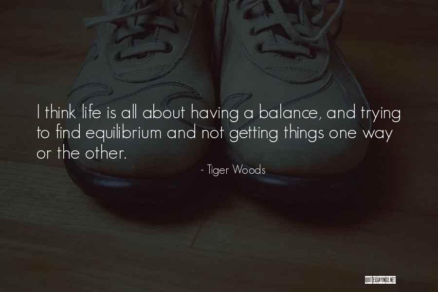 Trying To Balance Life Quotes By Tiger Woods
