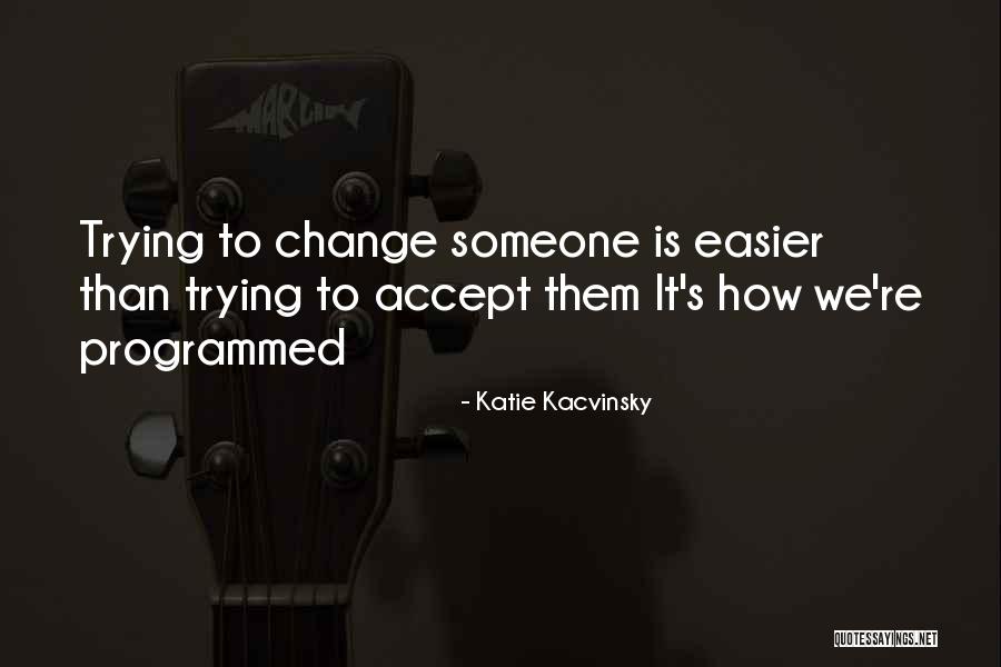 Trying To Change Someone You Love Quotes By Katie Kacvinsky