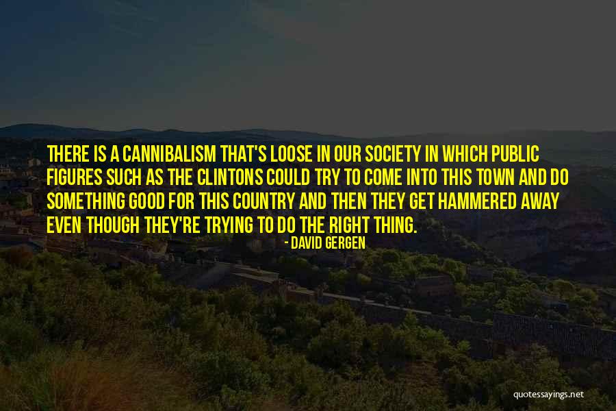 Trying To Do The Right Thing Quotes By David Gergen Trying To Do The Right Thing Quotes By David Gergen