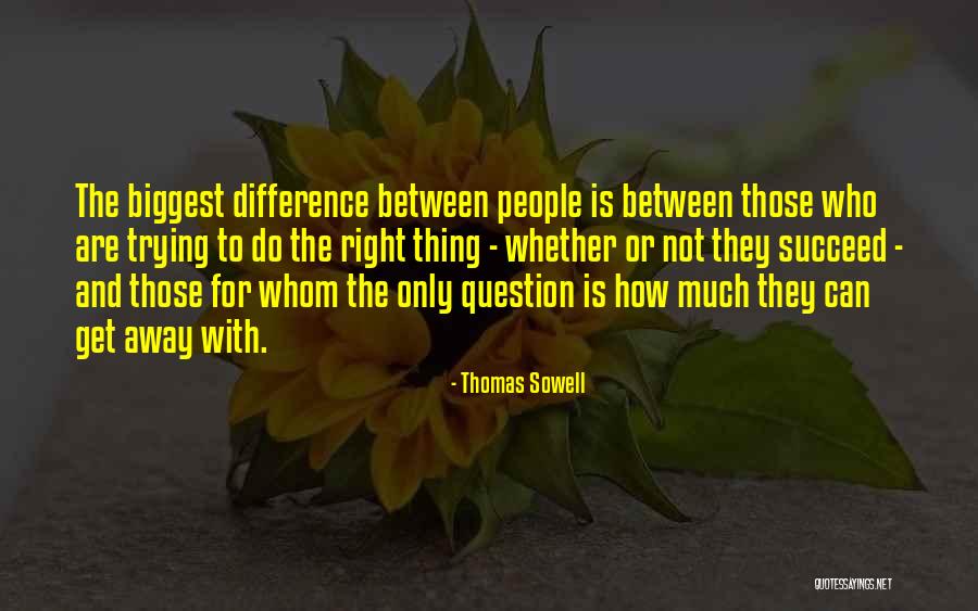 Trying To Do The Right Thing Quotes By Thomas Sowell Trying To Do The Right Thing Quotes By Thomas Sowell