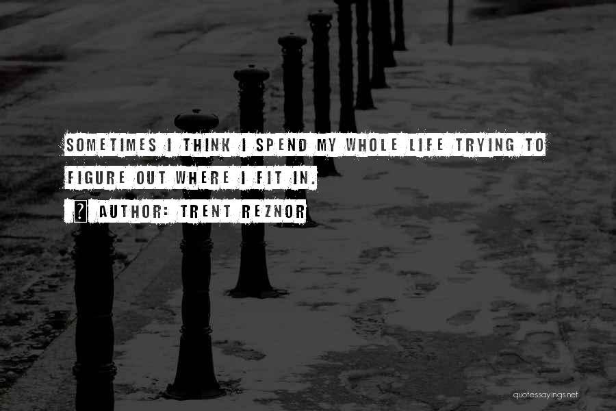 Trying To Figure Out My Life Quotes By Trent Reznor