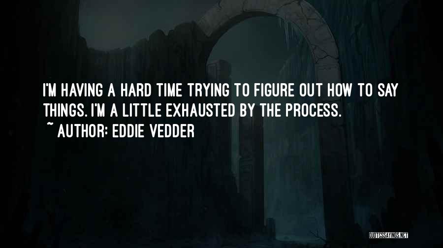 Trying To Figure Things Out Quotes By Eddie Vedder