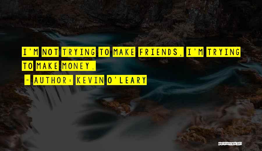 Trying To Make Friends Quotes By Kevin O'Leary