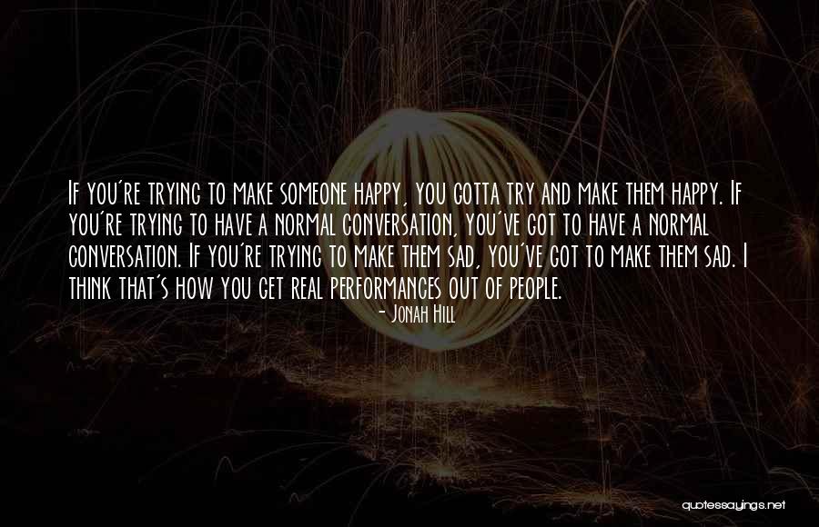Trying To Make Someone Happy Quotes By Jonah Hill Trying To Make Someone Happy Quotes By Jonah Hill