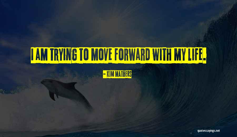 Trying To Move Forward In Life Quotes By Kim Mathers Trying To Move Forward In Life Quotes By Kim Mathers